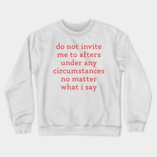 Do Not Invite Me To Afters Under Any Circumstances No Matter What i Say Crewneck Sweatshirt